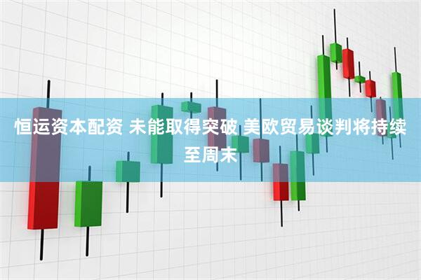 恒运资本配资 未能取得突破 美欧贸易谈判将持续至周末