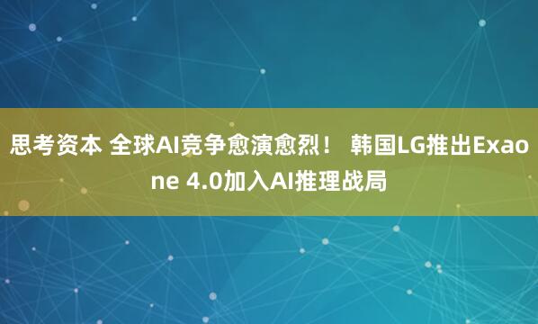 思考资本 全球AI竞争愈演愈烈！ 韩国LG推出Exaone 4.0加入AI推理战局