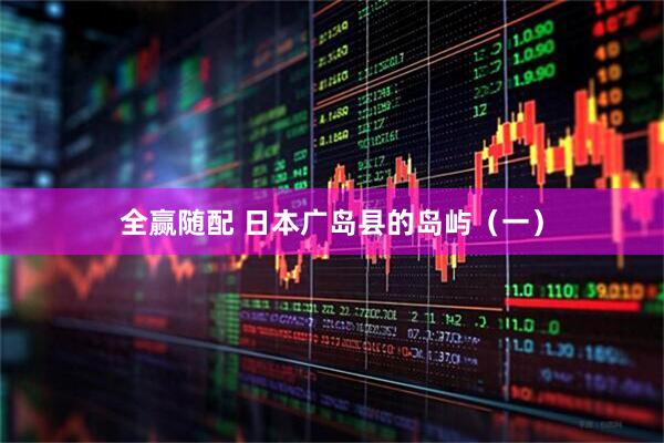 全赢随配 日本广岛县的岛屿（一）