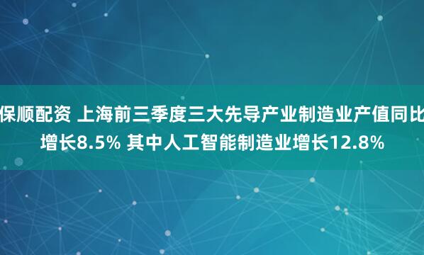 保顺配资 上海前三季度三大先导产业制造业产值同比增长8.5% 其中人工智能制造业增长12.8%