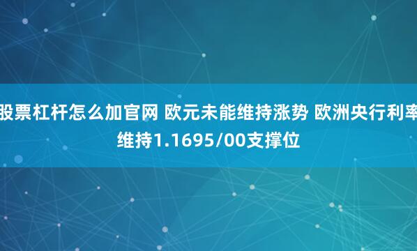股票杠杆怎么加官网 欧元未能维持涨势 欧洲央行利率维持1.1695/00支撑位