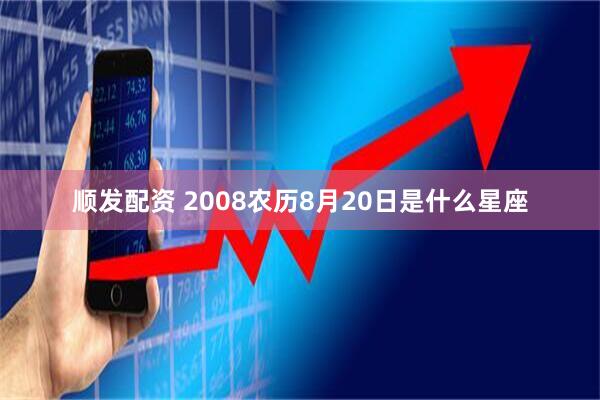 顺发配资 2008农历8月20日是什么星座