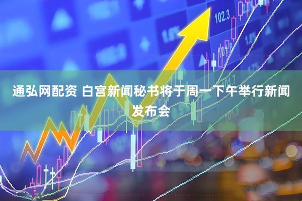 通弘网配资 白宫新闻秘书将于周一下午举行新闻发布会